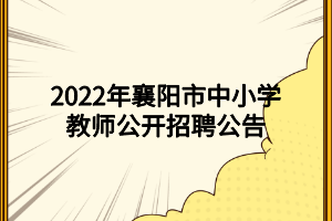 2022年襄阳市中小学教师公开招聘公告