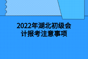 2022年湖北初级会计报考注意事项