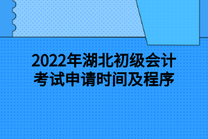 2022年湖北初级会计考试申请时间及程序