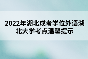 2022年湖北成考学位外语湖北大学考点温馨提示
