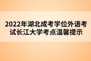 2022年湖北成考学位外语考试长江大学考点温馨提示