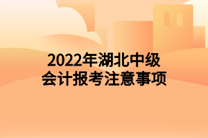 2022年湖北中级会计报考注意事项