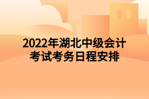 2022年湖北中级会计考试考务日程安排