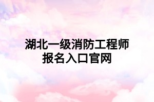 湖北一级消防工程师报名入口官网