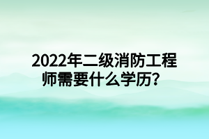 2022年二级消防工程师需要什么学历？