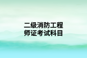 二级消防工程师证考试科目