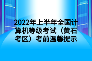 2022年上半年全国计算机等级考试（黄石考区）考前温馨提示