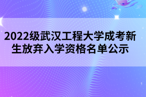 2022级武汉工程大学成考新生放弃入学资格名单公示