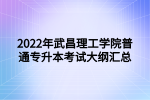 2022年武昌理工学院普通专升本考试大纲汇总