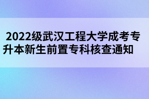2022级武汉工程大学成考专升本新生前置专科核查通知 2022级武汉工程大学成考专升本新生前置专科核查通知