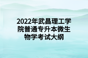 2022年武昌理工学院普通专升本微生物学考试大纲 (1)