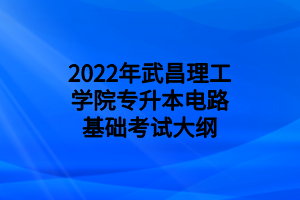 2022年武昌理工学院专升本电路基础考试大纲