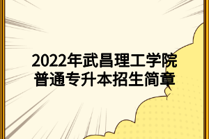 2022年武昌理工学院普通专升本招生简章 (1)