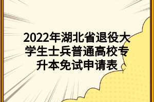 2022年湖北省退役大学生士兵普通高校专升本免试申请表 (1)