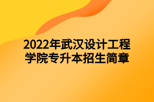 2022年武汉设计工程学院专升本招生简章