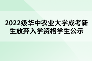 2022级华中农业大学成考新生放弃入学资格学生公示