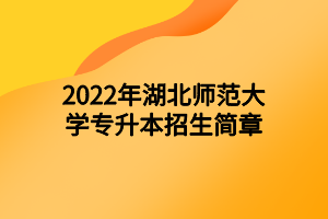 2022年湖北师范大学专升本招生简章