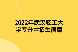 2022年武汉轻工大学专升本招生简章