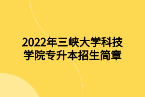 2022年三峡大学科技学院专升本招生简章