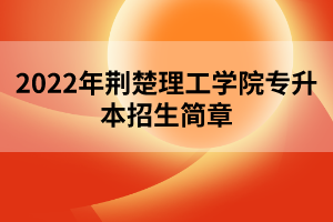 2022年荆楚理工学院专升本招生简章