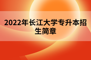 2022年长江大学专升本招生简章