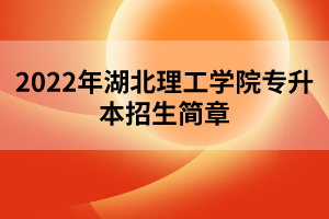 2022年湖北理工学院专升本招生简章 2022年湖北理工学院专升本招生简章