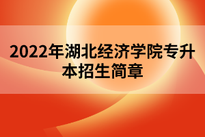 2022年湖北经济学院专升本招生简章
