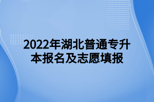 2022年湖北普通专升本报名及志愿填报 (1)