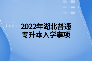 2022年湖北普通专升本入学事项 (1)