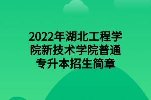 2022年湖北工程学院新技术学院普通专升本招生简章 2022年湖北工程学院新技术学院普通专升本招生简章