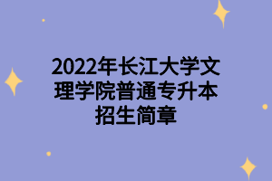 2022年长江大学文理学院普通专升本招生简章