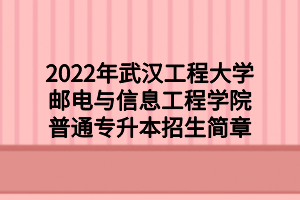 2022年武汉工程大学邮电与信息工程学院普通专升本招生简章