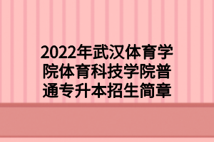 2022年武汉体育学院体育科技学院普通专升本招生简章