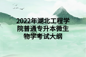 2022年湖北工程学院普通专升本微生物学考试大纲