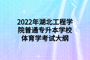 2022年湖北工程学院普通专升本学校体育学考试大纲