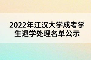 以上就是2022年江汉大学成考学生退学处理名单公示的全部内容，有需要的考生可以进行参考阅读!