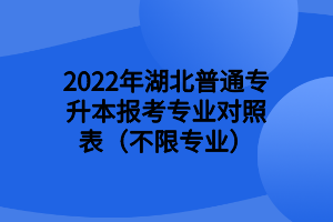 2022年湖北普通专升本报考专业对照表（不限专业） (1)