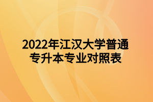 2022年江汉大学普通专升本专业对照表