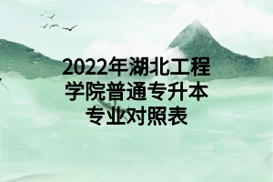 2022年湖北工程学院普通专升本专业对照表