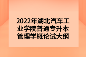 2022年湖北汽车工业学院普通专升本管理学概论试大纲