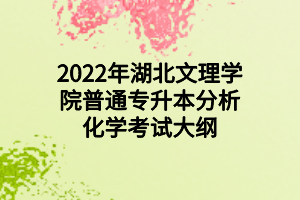 2022年湖北文理学院普通专升本分析化学考试大纲