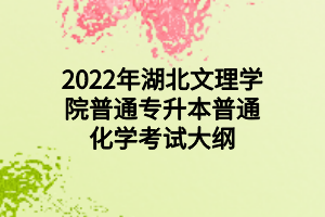 2022年湖北文理学院普通专升本普通化学考试大纲