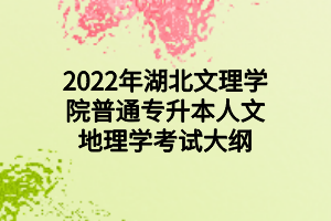 2022年湖北文理学院普通专升本人文地理学考试大纲