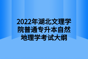 2022年湖北文理学院普通专升本自然地理学考试大纲