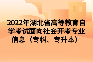 2022年湖北省高等教育自学考试面向社会开考专业信息(专科、专升本) 2022年湖北省高等教育自学考试面向社会开考专业信息(专科、专升本)