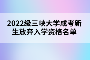 2022级三峡大学成考新生放弃入学资格名单公示