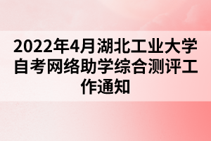 2022年4月湖北工业大学自考网络助学综合测评工作通知