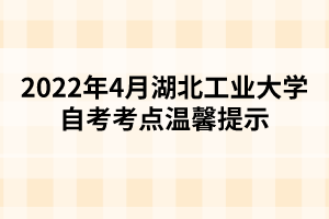 2022年4月湖北工业大学自考考点温馨提示