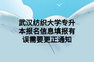 武汉纺织大学专升本报名信息填报有误需要更正通知