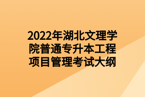 2022年湖北文理学院普通专升本工程项目管理考试大纲